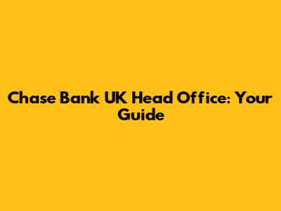 Chase Bank UK Head Office: Your Guide