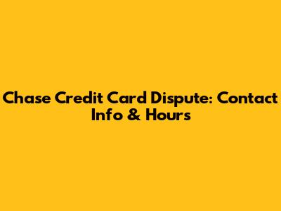 Chase Credit Card Dispute: Contact Info & Hours