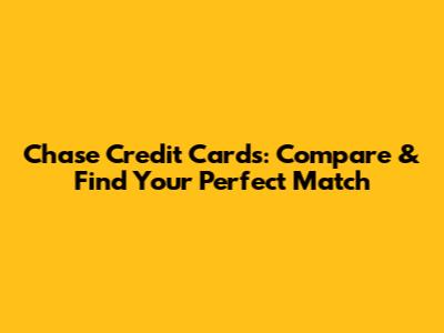 Chase Credit Cards: Compare & Find Your Perfect Match