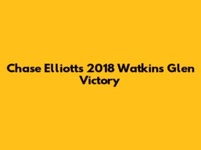 Chase Elliott's 2018 Watkins Glen Victory