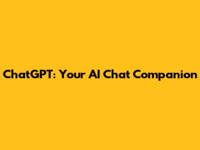 ChatGPT: Your AI Chat Companion