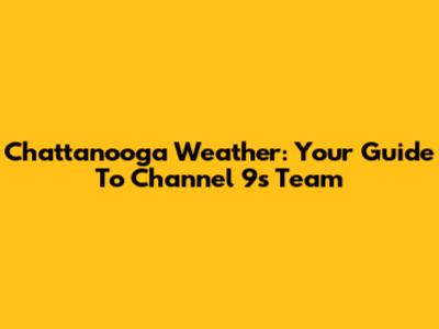 Chattanooga Weather: Your Guide To Channel 9's Team