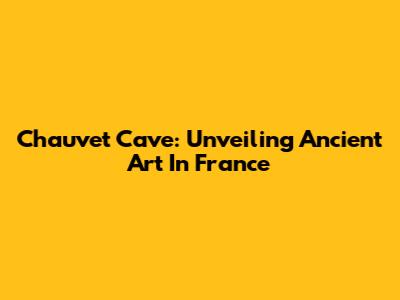 Chauvet Cave: Unveiling Ancient Art In France