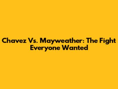 Chavez Vs. Mayweather: The Fight Everyone Wanted