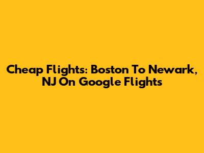 Cheap Flights: Boston To Newark, NJ On Google Flights