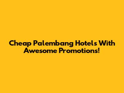 Cheap Palembang Hotels With Awesome Promotions!