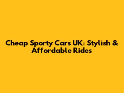 Cheap Sporty Cars UK: Stylish & Affordable Rides