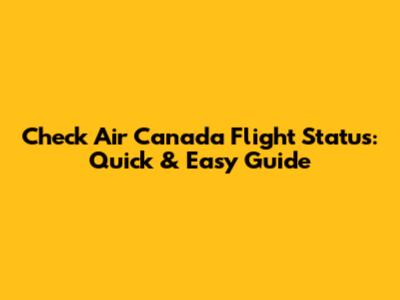 Check Air Canada Flight Status: Quick & Easy Guide