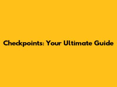 Checkpoints: Your Ultimate Guide