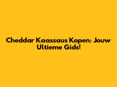 Cheddar Kaassaus Kopen: Jouw Ultieme Gids!