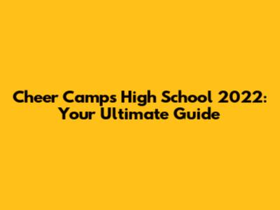 Cheer Camps High School 2022: Your Ultimate Guide