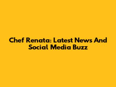 Chef Renata: Latest News And Social Media Buzz