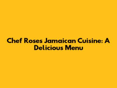 Chef Rose's Jamaican Cuisine: A Delicious Menu