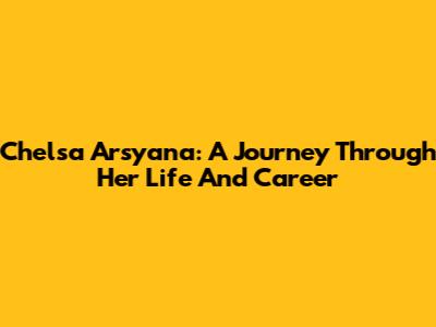 Chelsa Arsyana: A Journey Through Her Life And Career