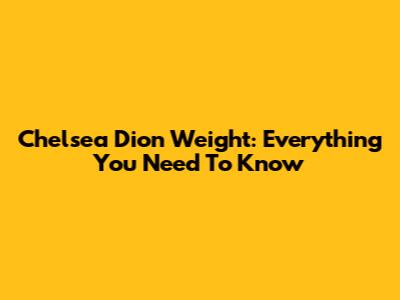 Chelsea Dion Weight: Everything You Need To Know