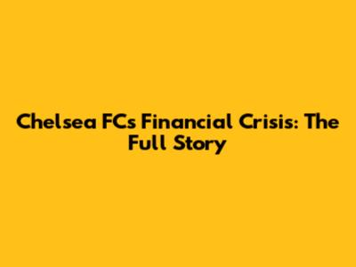 Chelsea FC's Financial Crisis: The Full Story