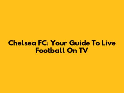 Chelsea FC: Your Guide To Live Football On TV