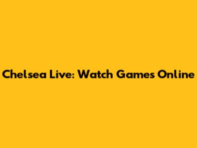 Chelsea Live: Watch Games Online