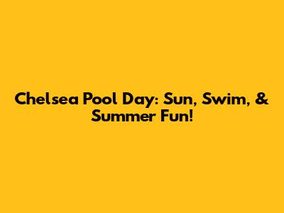 Chelsea Pool Day: Sun, Swim, & Summer Fun!