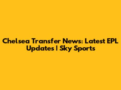 Chelsea Transfer News: Latest EPL Updates | Sky Sports
