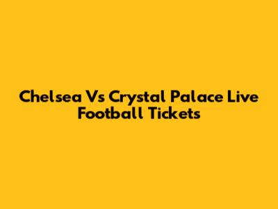 Chelsea Vs Crystal Palace Live Football Tickets