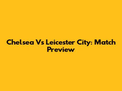Chelsea Vs Leicester City: Match Preview
