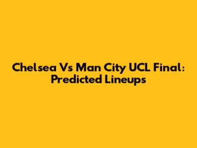 Chelsea Vs Man City UCL Final: Predicted Lineups