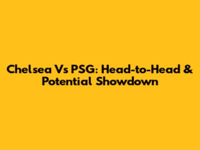 Chelsea Vs PSG: Head-to-Head & Potential Showdown