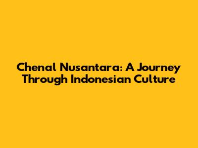 Chenal Nusantara: A Journey Through Indonesian Culture
