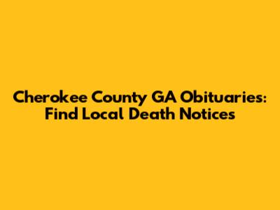 Cherokee County GA Obituaries: Find Local Death Notices