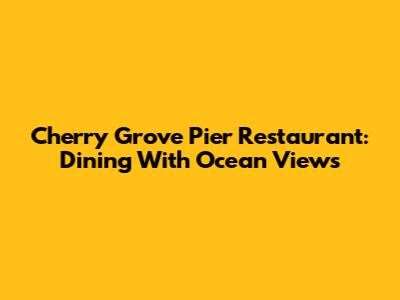 Cherry Grove Pier Restaurant: Dining With Ocean Views
