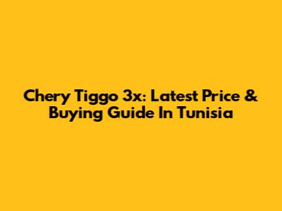 Chery Tiggo 3x: Latest Price & Buying Guide In Tunisia