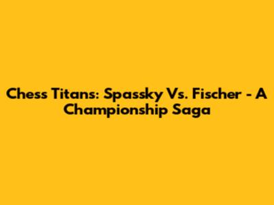 Chess Titans: Spassky Vs. Fischer - A Championship Saga