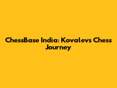 ChessBase India: Kovalev's Chess Journey