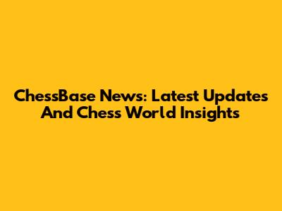 ChessBase News: Latest Updates And Chess World Insights