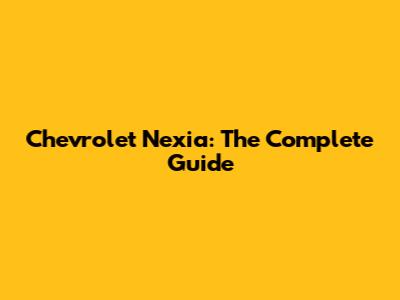 Chevrolet Nexia: The Complete Guide