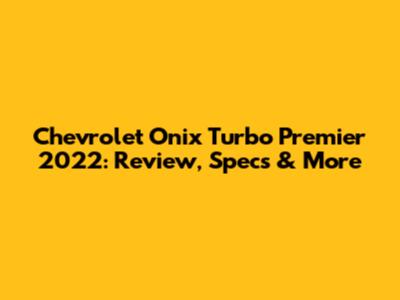 Chevrolet Onix Turbo Premier 2022: Review, Specs & More