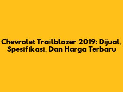 Chevrolet Trailblazer 2019: Dijual, Spesifikasi, Dan Harga Terbaru