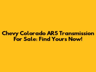 Chevy Colorado AR5 Transmission For Sale: Find Yours Now!