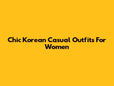 Chic Korean Casual Outfits For Women