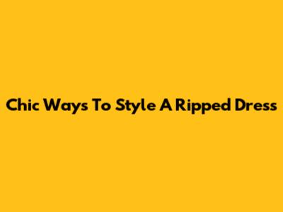 Chic Ways To Style A Ripped Dress