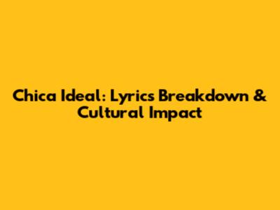 Chica Ideal: Lyrics Breakdown & Cultural Impact