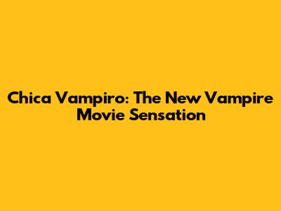 Chica Vampiro: The New Vampire Movie Sensation