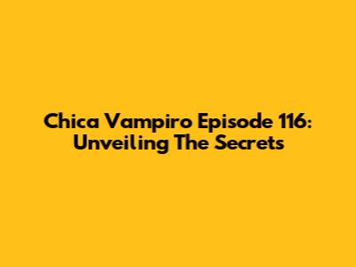 Chica Vampiro Episode 116: Unveiling The Secrets