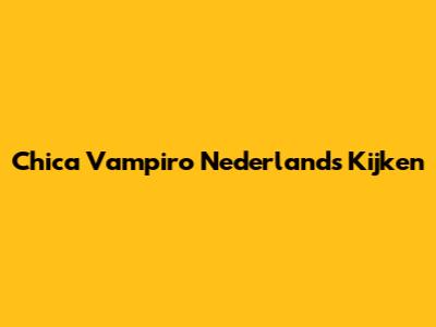 Chica Vampiro Nederlands Kijken