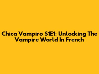 Chica Vampiro S1E1: Unlocking The Vampire World In French