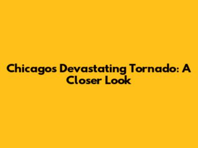 Chicago's Devastating Tornado: A Closer Look