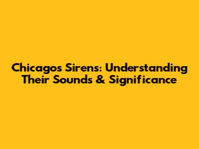 Chicago's Sirens: Understanding Their Sounds & Significance