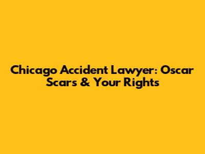 Chicago Accident Lawyer: Oscar Scars & Your Rights