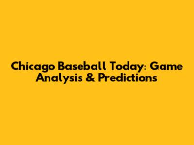 Chicago Baseball Today: Game Analysis & Predictions